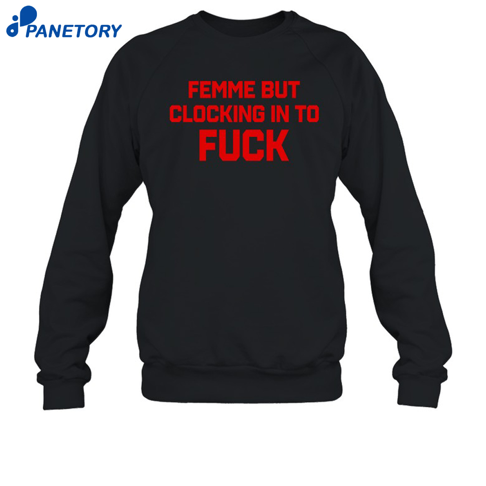 Femme But Clocking In To Fuck Shirt 6 Femme But Clocking In To Fuck Shirt 2