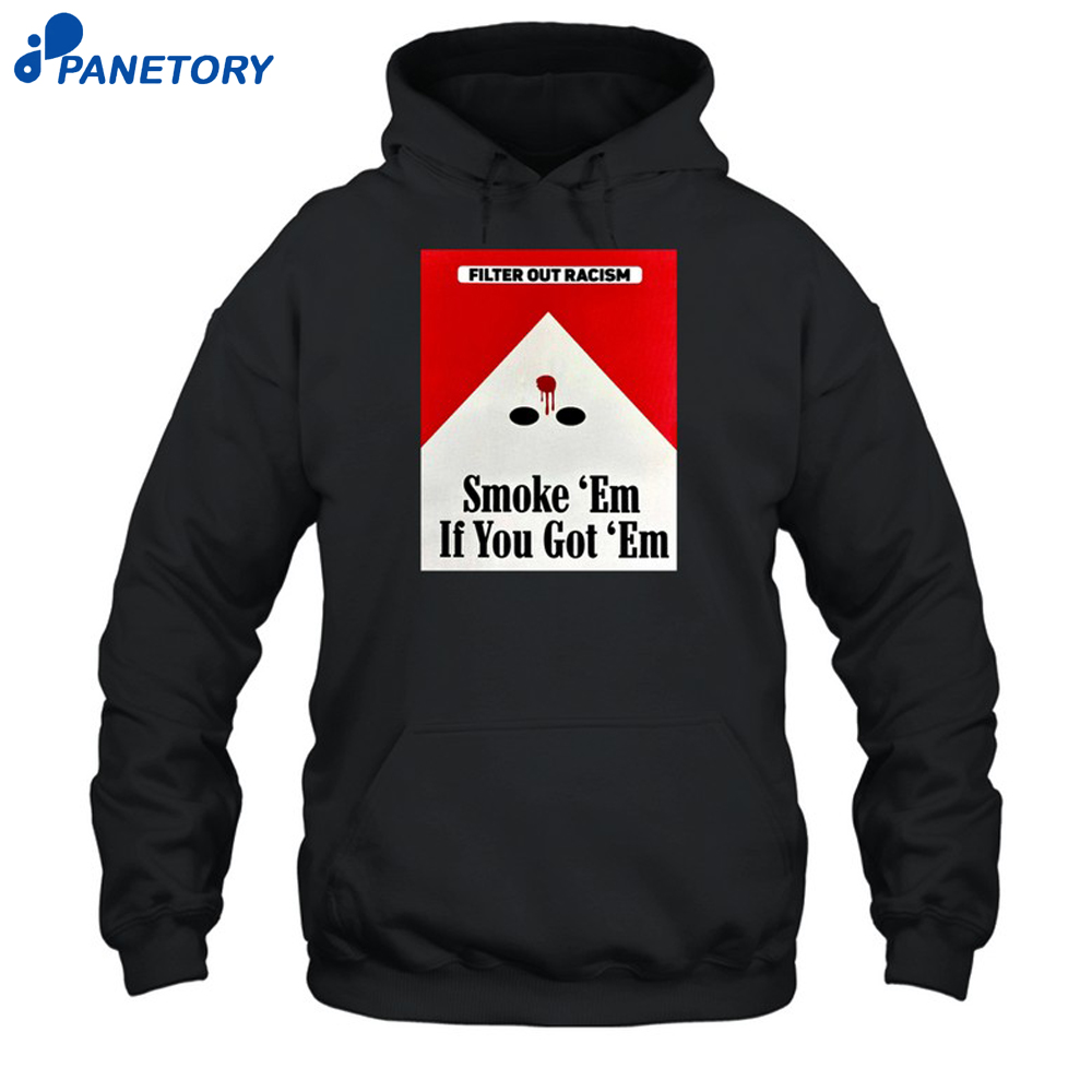 Filter Out Racism Smoke 'Em If You Got 'Em Shirt 7 Filter Out Racism Smoke 'Em If You Got 'Em Shirt 1