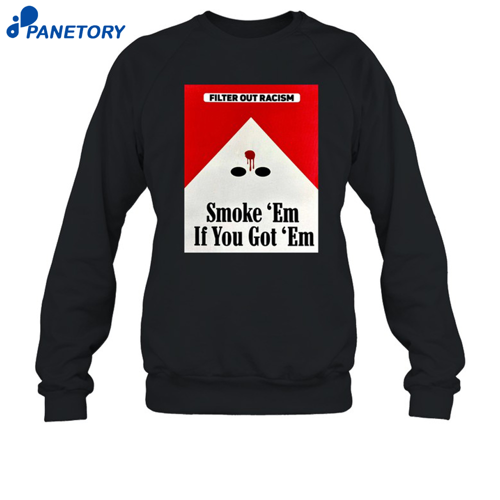 Filter Out Racism Smoke 'Em If You Got 'Em Shirt 6 Filter Out Racism Smoke 'Em If You Got 'Em Shirt 2