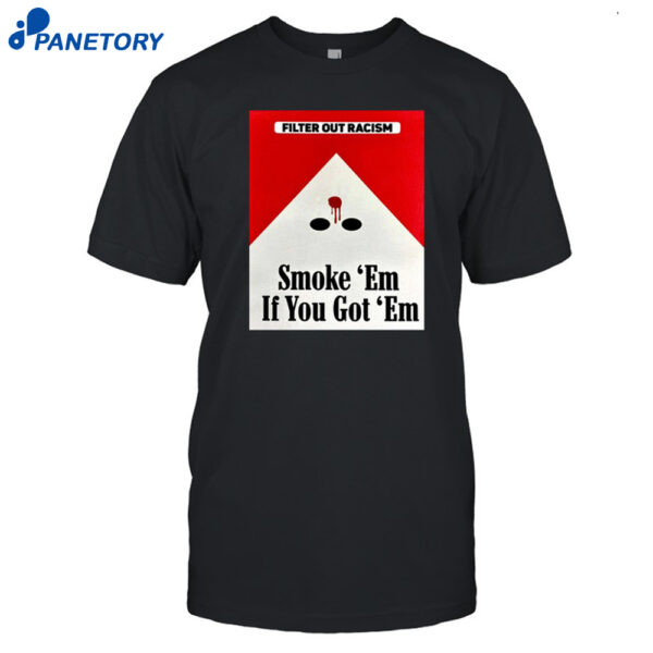 Filter Out Racism Smoke 'Em If You Got 'Em Shirt