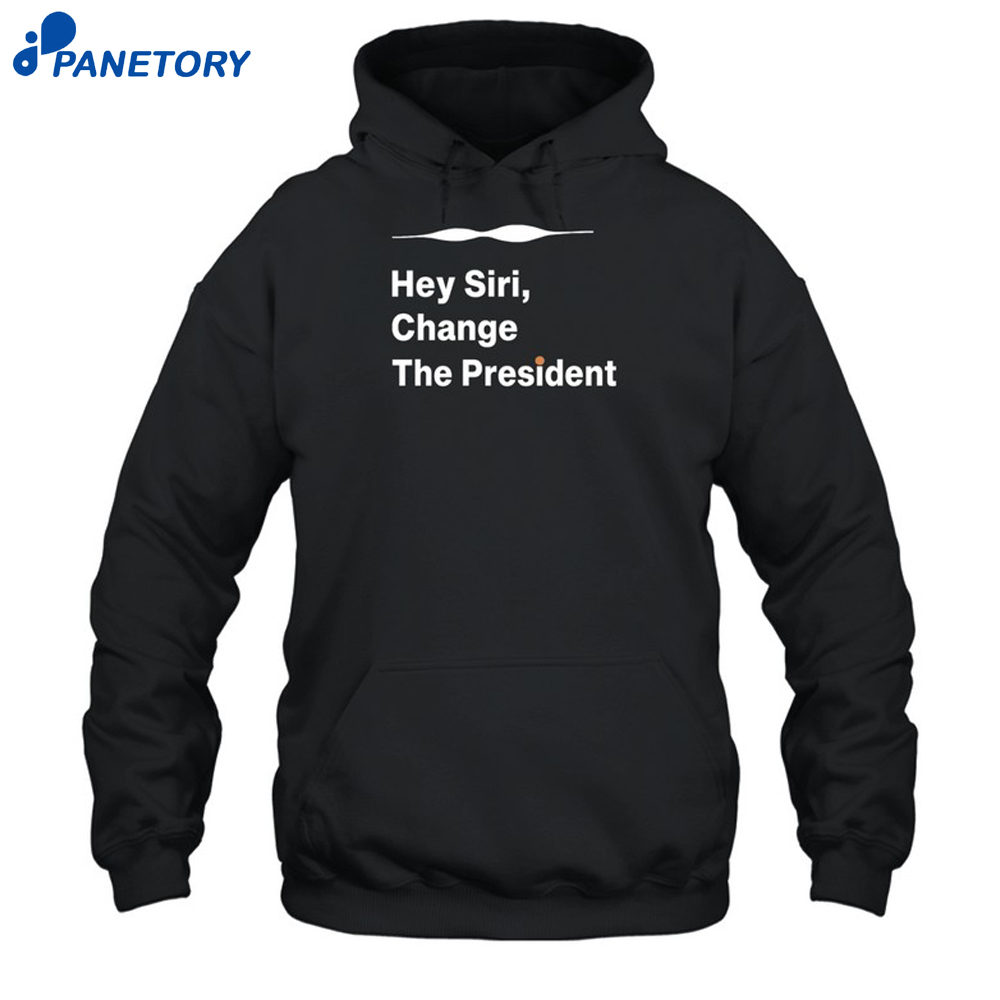 Hey Siri Change The President Shirt 7 Hey Siri Change The President Shirt 1