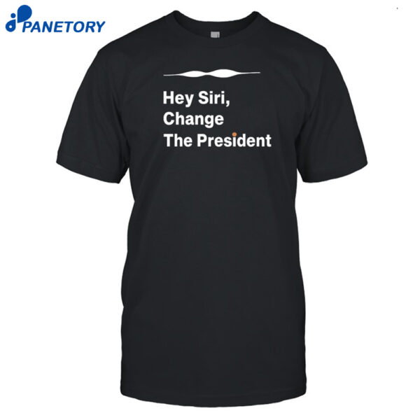 Hey Siri Change The President Shirt