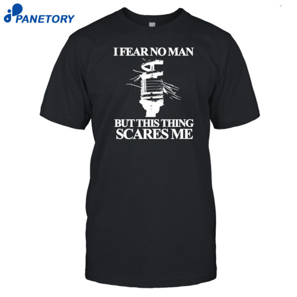 I Fear No Man But This Thing Scares Me Shirt
