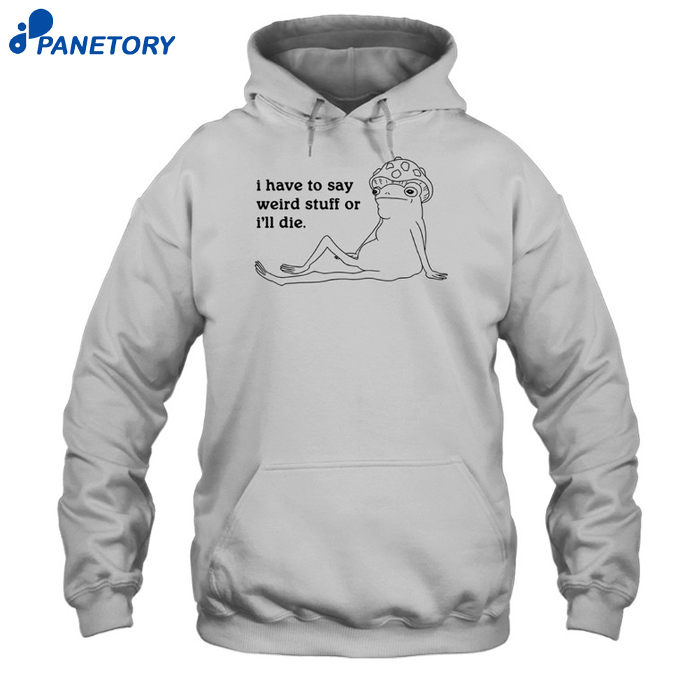 I Have To Say Weird Stuff Shirt 7 I Have To Say Weird Stuff Shirt 1