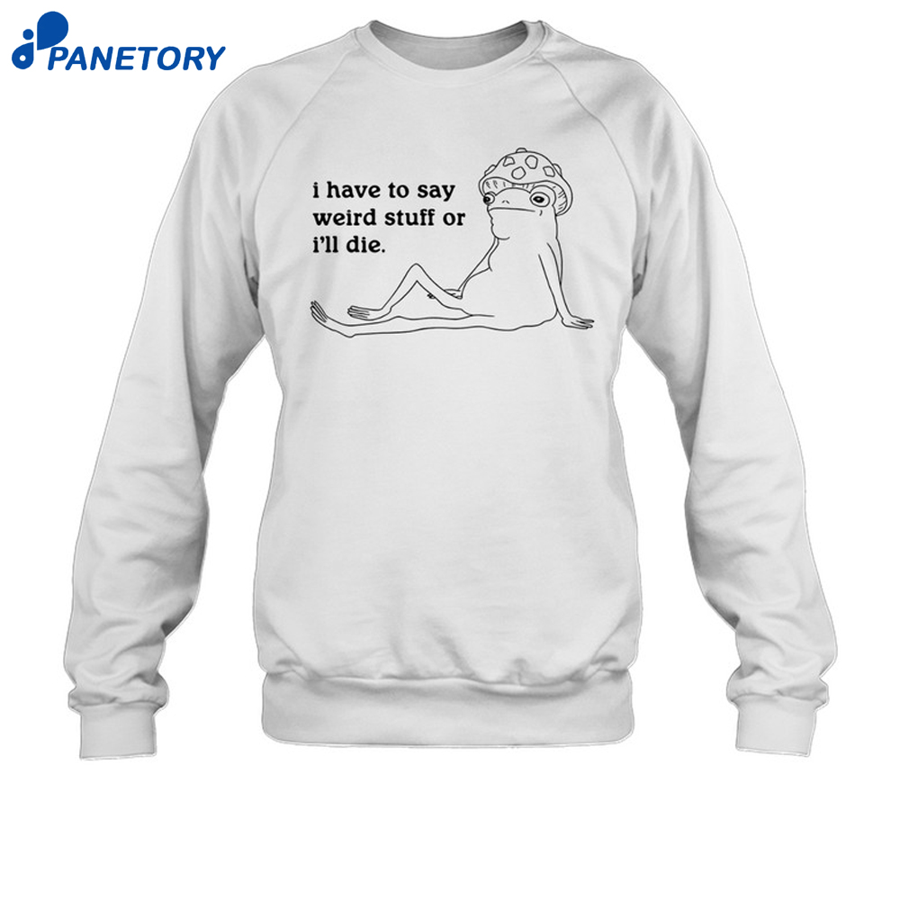 I Have To Say Weird Stuff Shirt 6 I Have To Say Weird Stuff Shirt 2