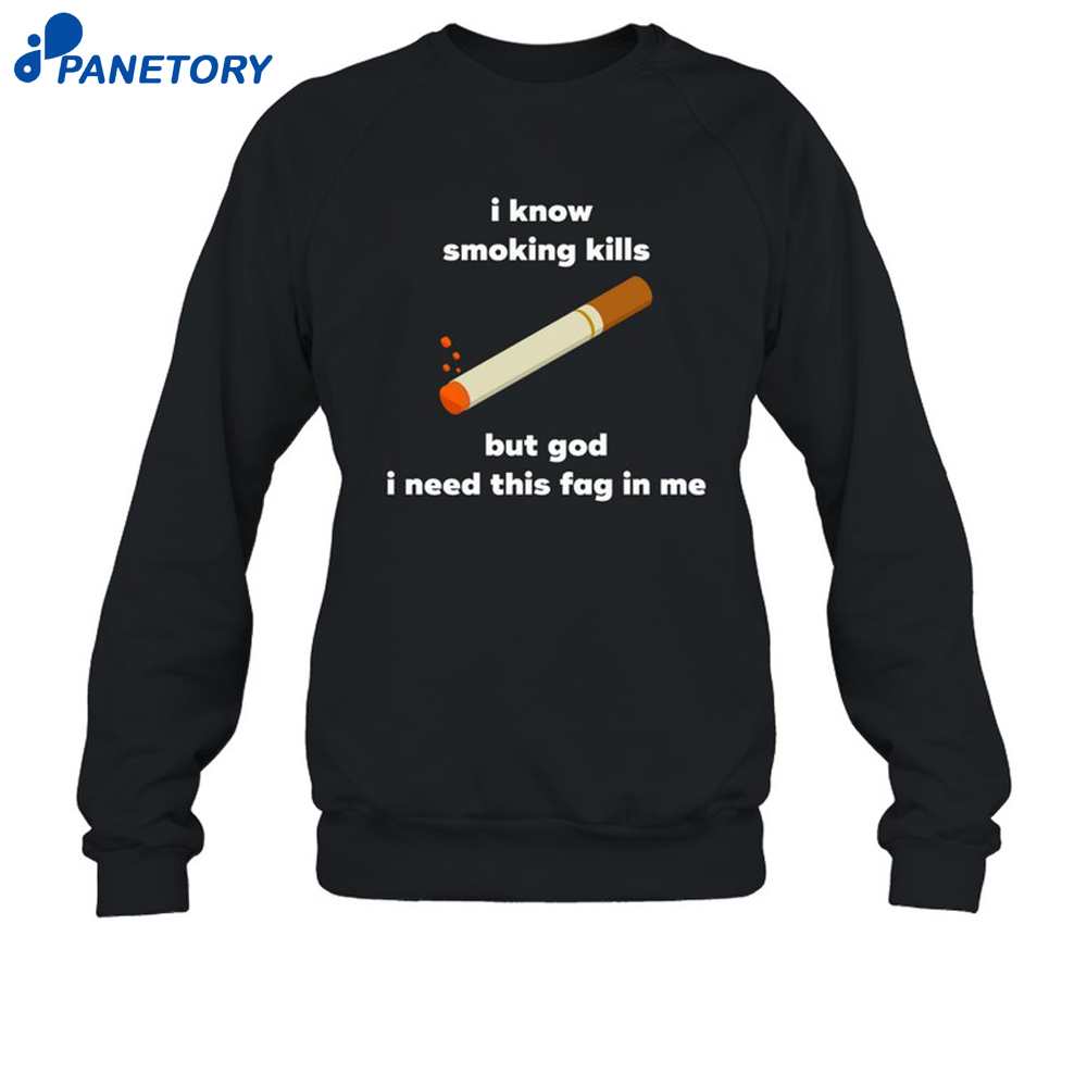 I Know Smoking Kills But God I Need This Fag In Me Shirt 6 I Know Smoking Kills But God I Need This Fag In Me Shirt 1