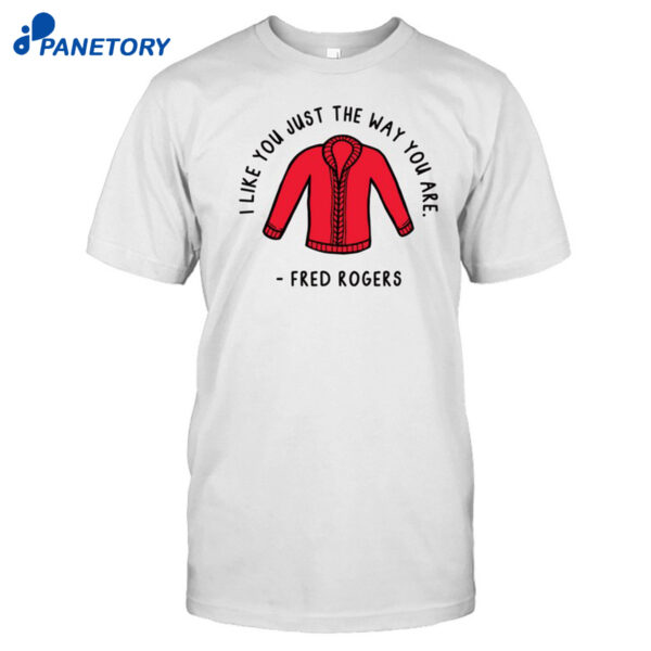 I Like You Just The Way You Are Fred Rogers Shirt