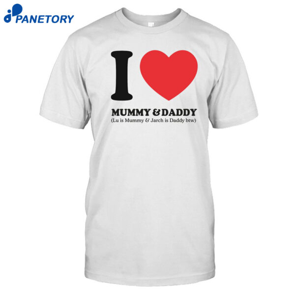 I Love Mummy & Daddy Lu Is Mummy & Jarch Is Daddy Btw Shirt