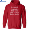 I Visited Countries That You Don’t Even Know Exist Shirt 2