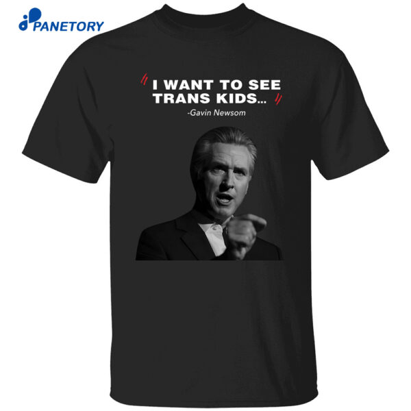 I Want To See Trans Kids Gavin Newsom Shirt