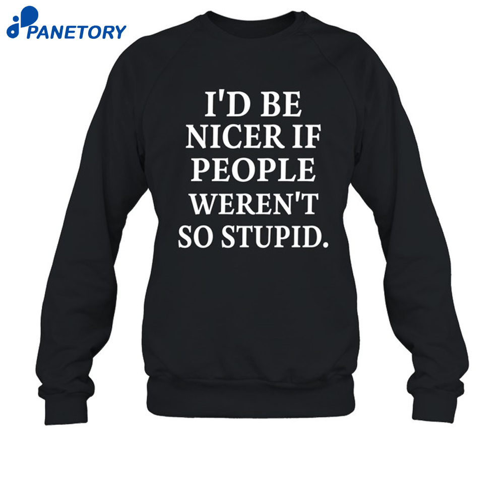 I'D Be Nicer If People Weren'T So Stupid Shirt 6 I'D Be Nicer If People Weren'T So Stupid Shirt 2