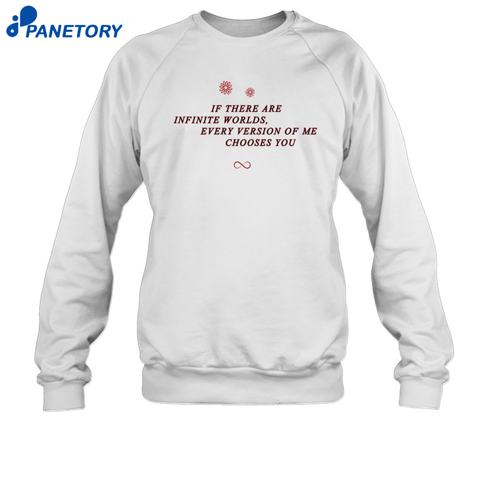 If There Are Infinite Worlds Every Version Of Me Chooses You Shirt 6 If There Are Infinite Worlds Every Version Of Me Chooses You Shirt 2