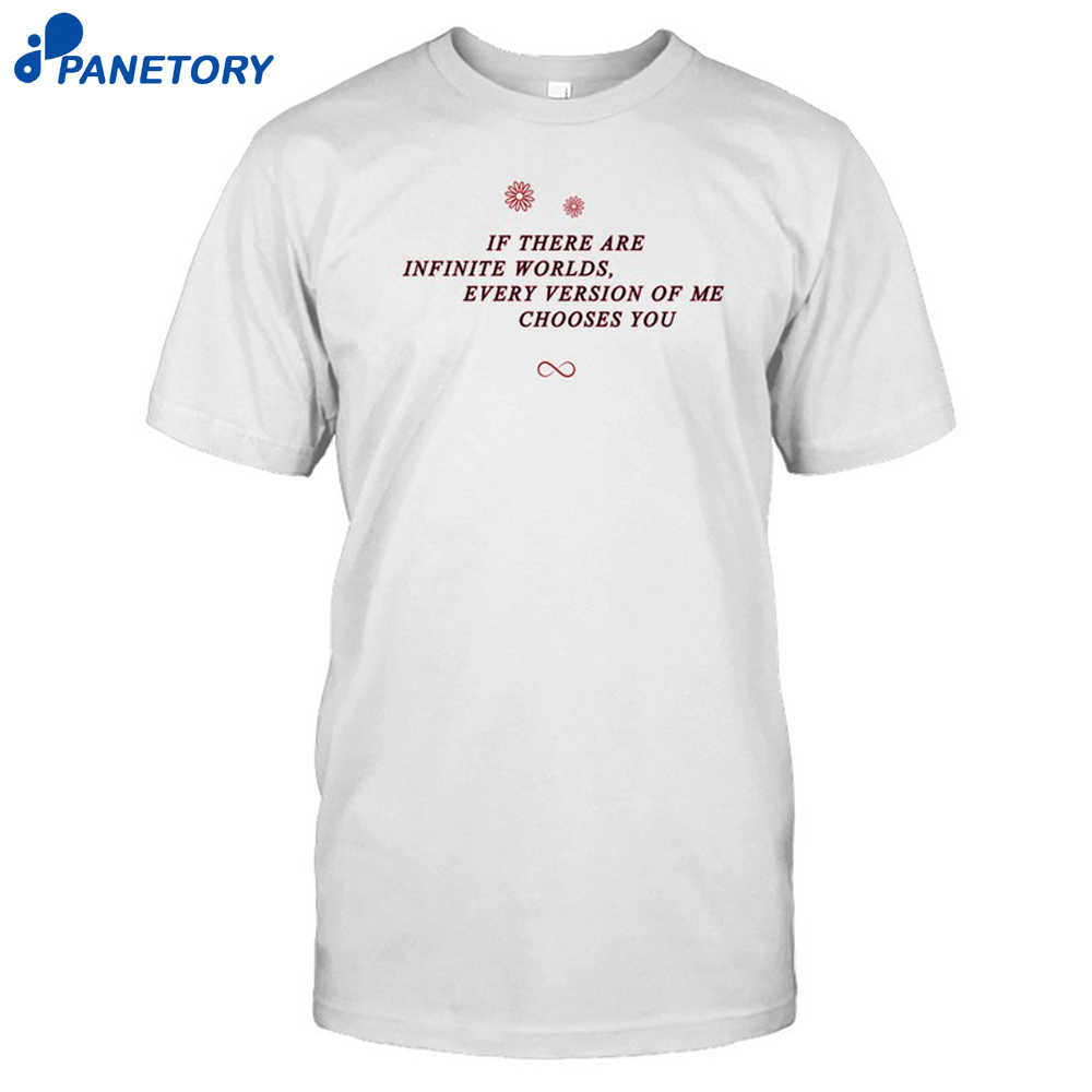 If There Are Infinite Worlds Every Version Of Me Chooses You Shirt 8 If There Are Infinite Worlds Every Version Of Me Chooses You Shirt