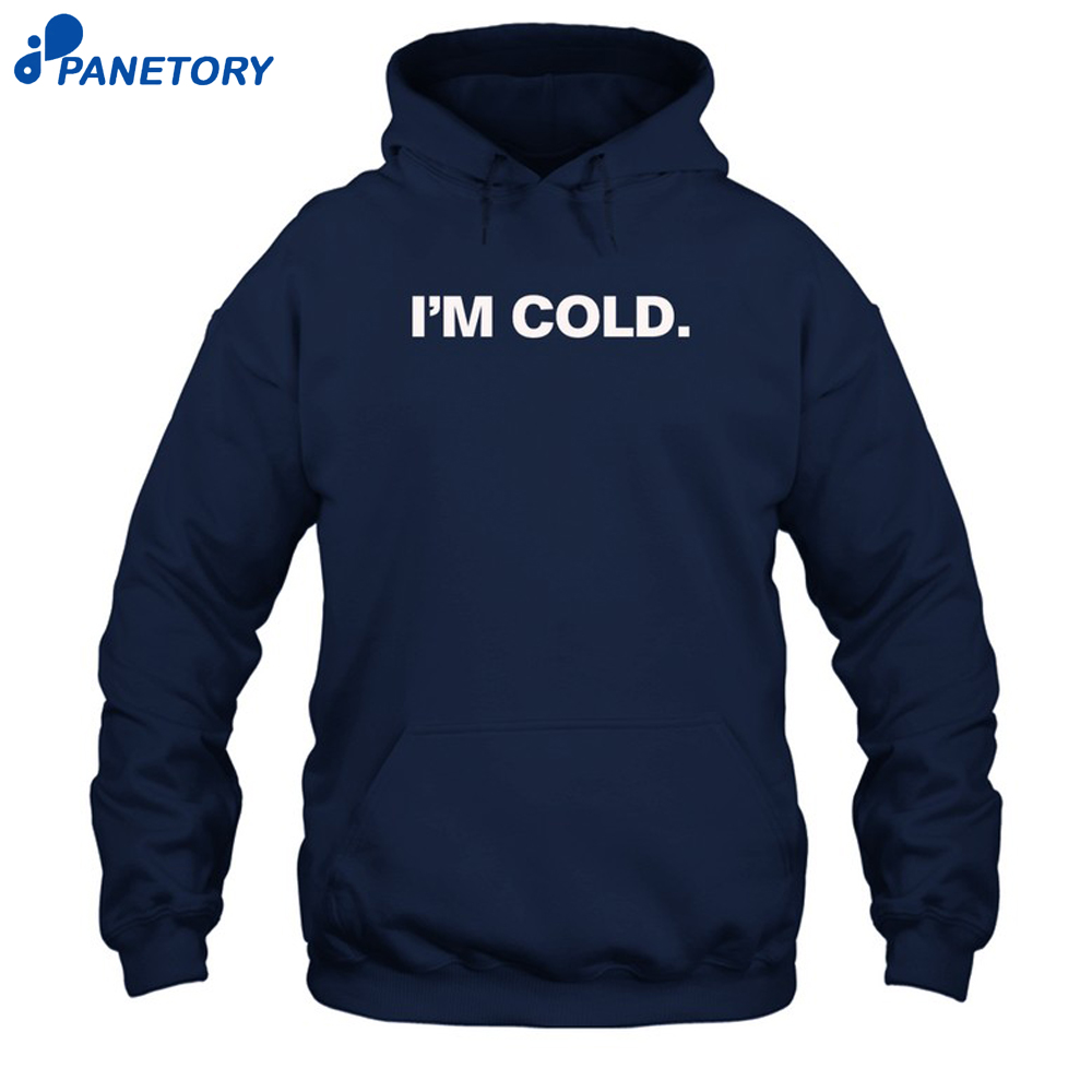 I'M Cold Shirt 7 I'M Cold Shirt 1