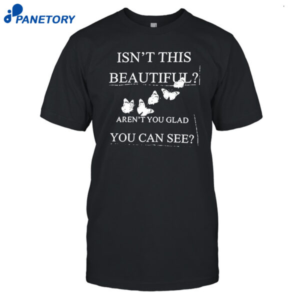 Isn't This Beautiful Aren't You Glad You Can See Shirt