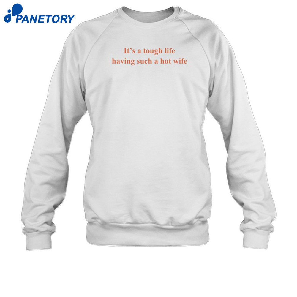 It'S A Tough Life Having Such A Hot Wife Shirt 6 It'S A Tough Life Having Such A Hot Wife Shirt 2