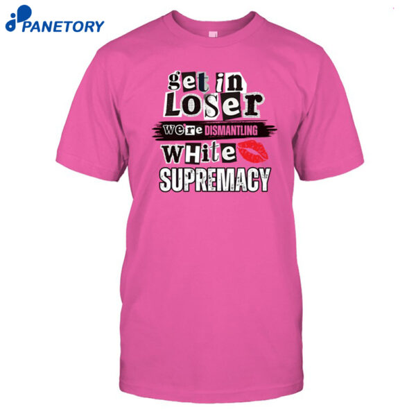 Kiandria Demone Get In Loser We're Dismantling White Supremacy Shirt