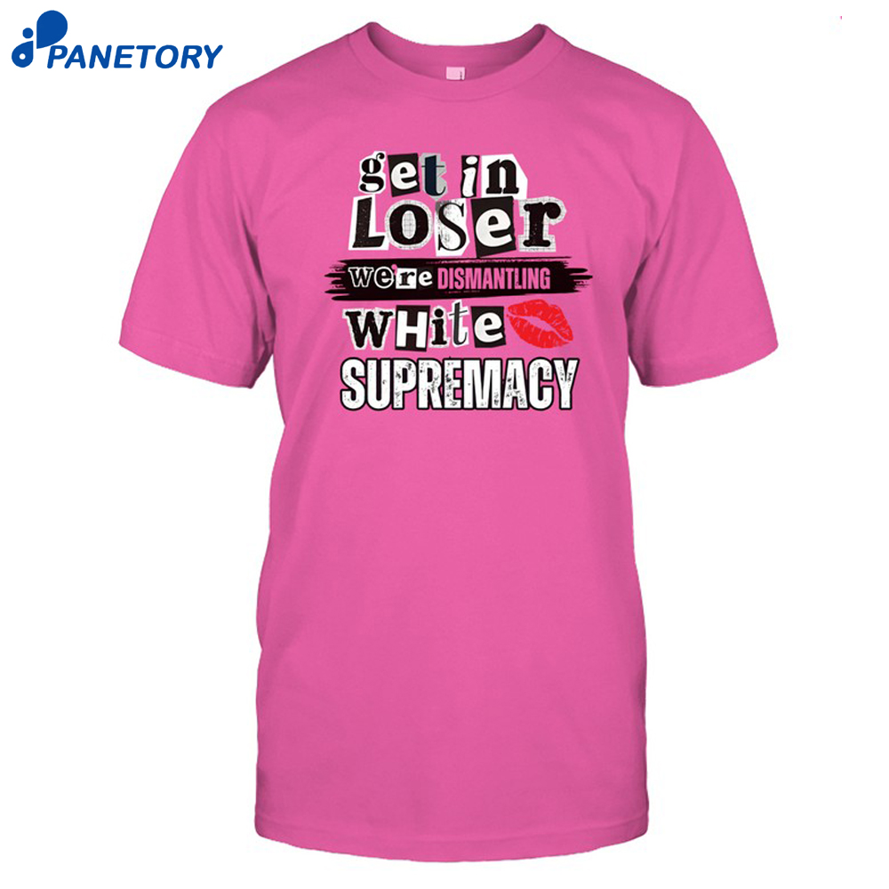Kiandria Demone Get In Loser We'Re Dismantling White Supremacy Shirt 8 Kiandria Demone Get In Loser We'Re Dismantling White Supremacy Shirt