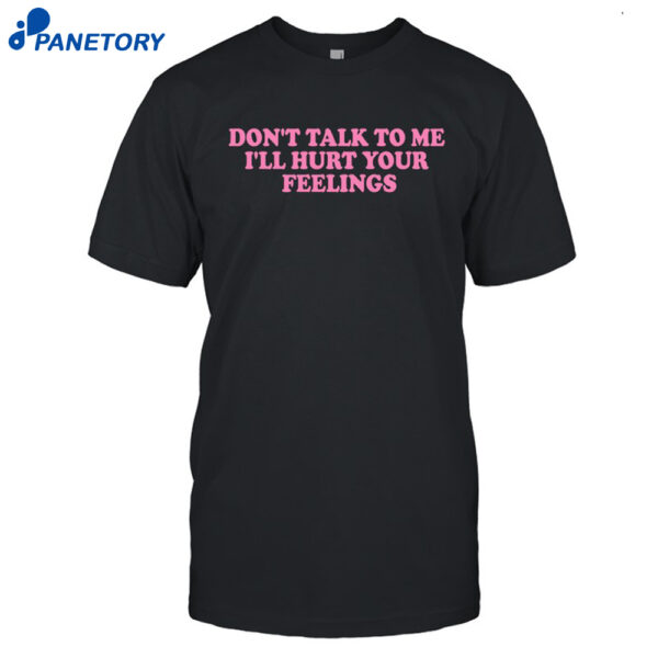 Killabarbiexo Don't Talk To Me I'll Hurt Your Feelings Shirt