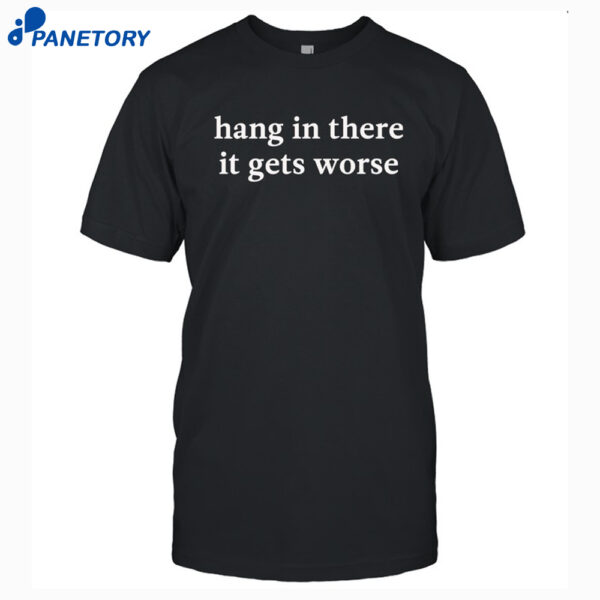 Kirk Henderson Hang In There It Gets Worse Shirt