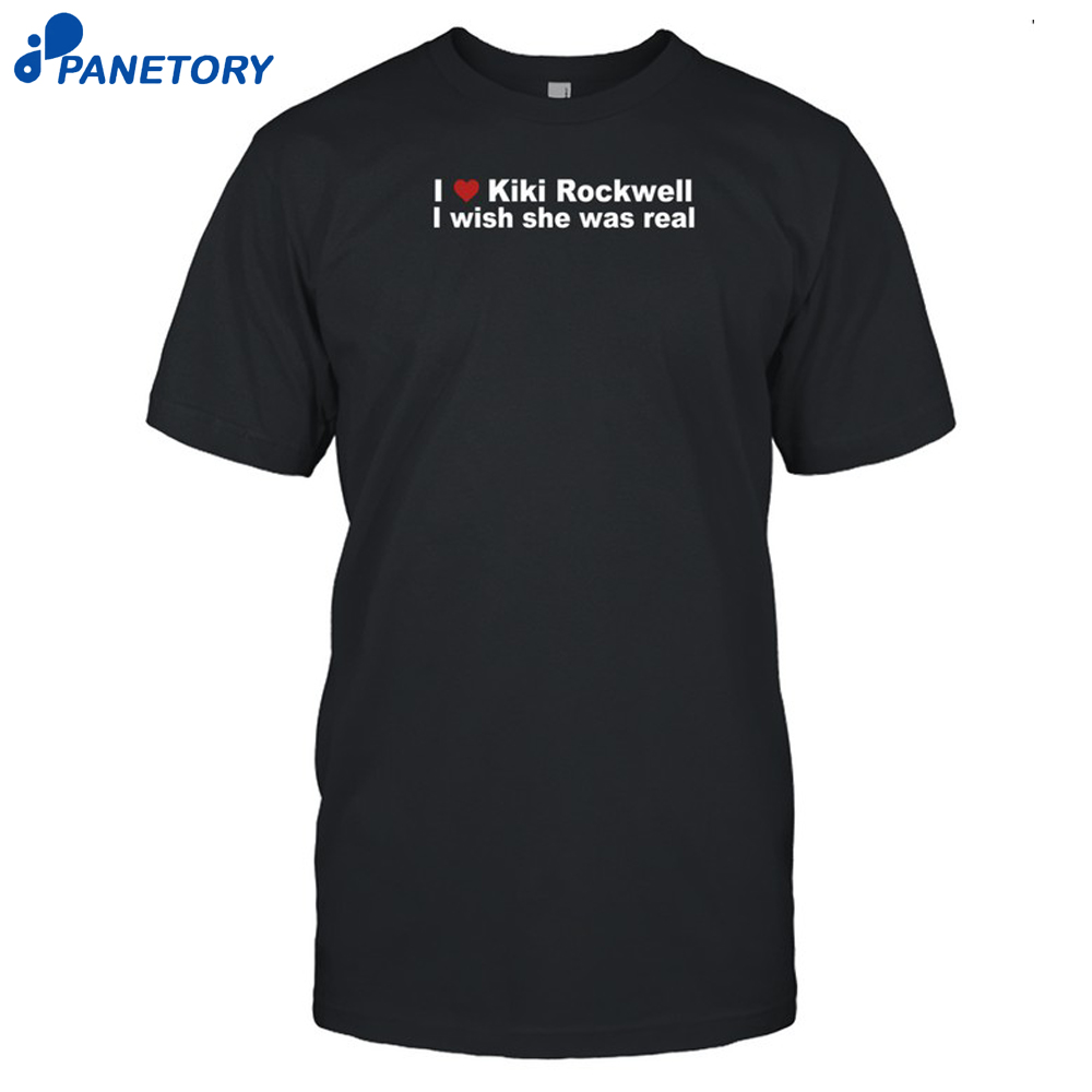 Limted I Love Kiki Rockwell I Wish She Was Real Shirt 8 Limted I Love Kiki Rockwell I Wish She Was Real Shirt