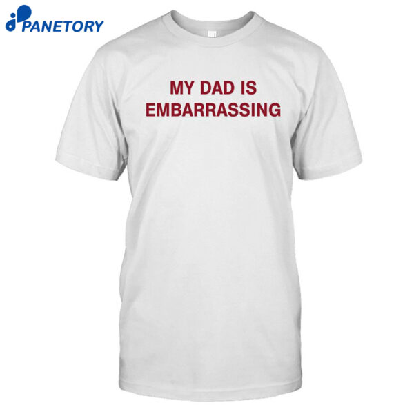 My Dad Is Embarrassing Shirt