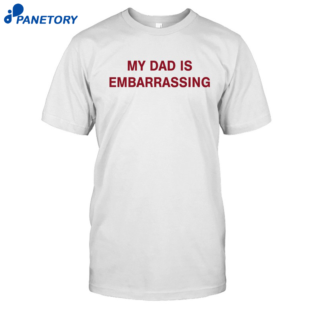 My Dad Is Embarrassing Shirt 8 My Dad Is Embarrassing Shirt