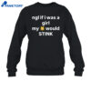 Ngl If I Was A Girl My Would Stink Shirt 2