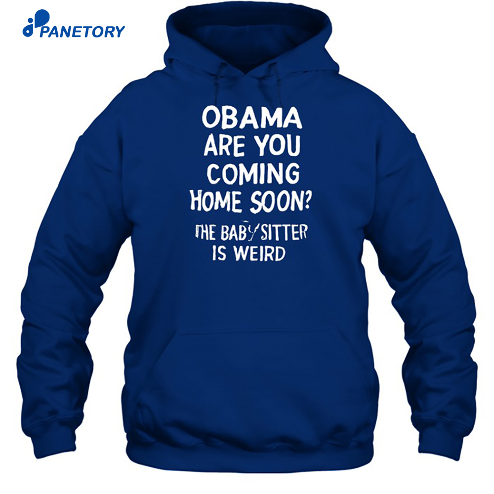 Obama Are You Coming Home Soon The Babysitter Is Weird Shirt 7 Obama Are You Coming Home Soon The Babysitter Is Weird Shirt 1