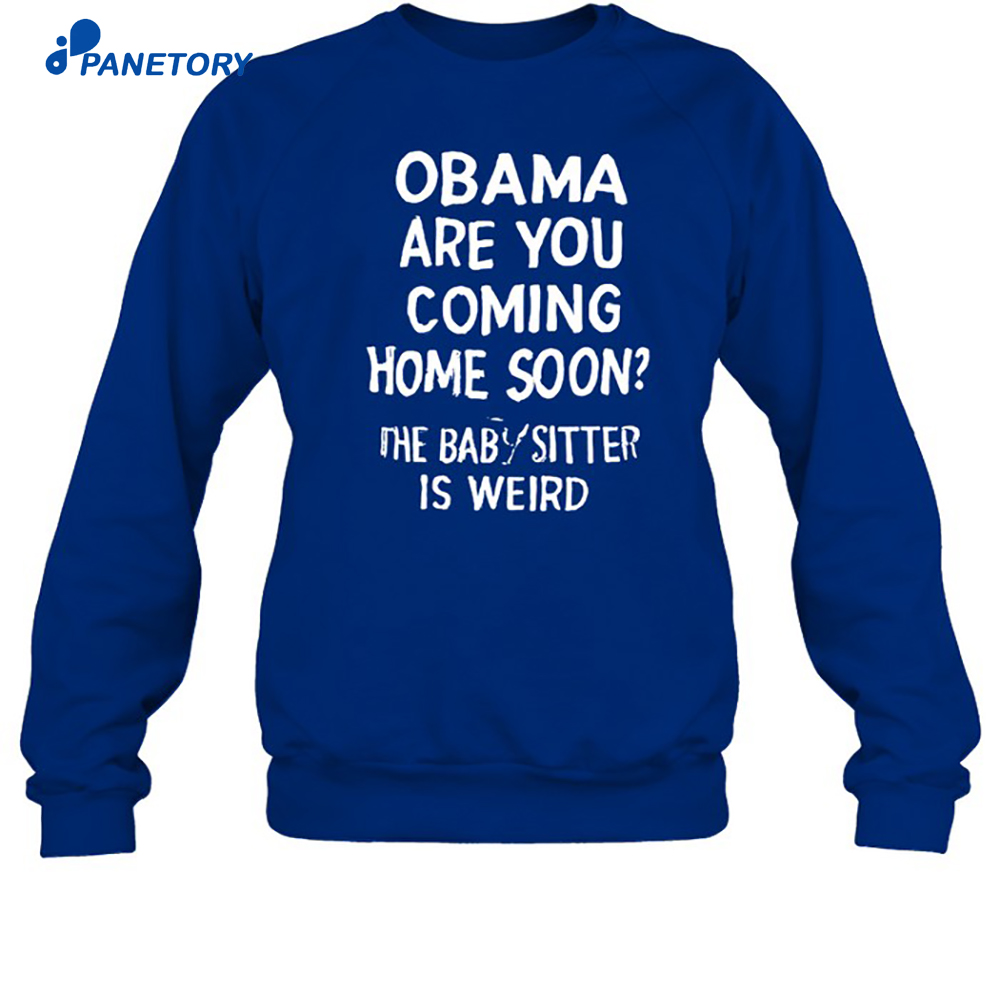 Obama Are You Coming Home Soon The Babysitter Is Weird Shirt 6 Obama Are You Coming Home Soon The Babysitter Is Weird Shirt 2