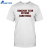 Somebody Turn On Some Damn Music Shirt