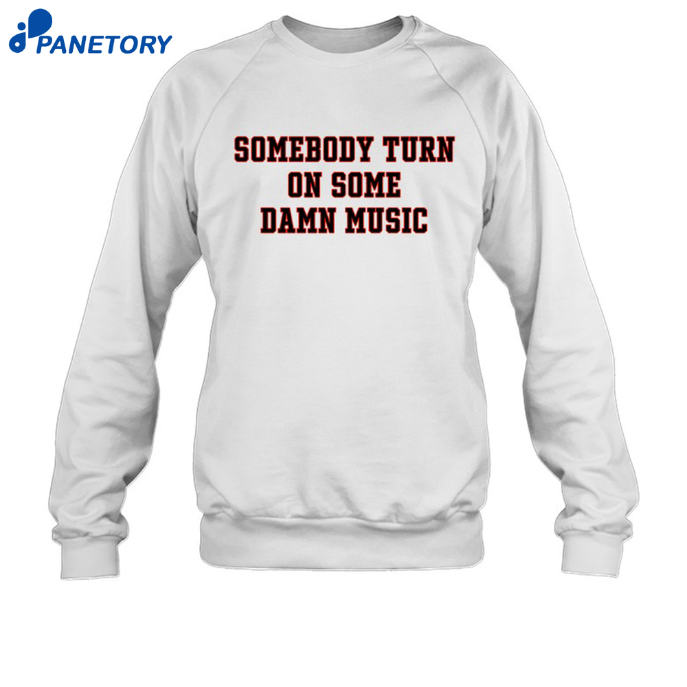 Somebody Turn On Some Damn Music Shirt 6 Somebody Turn On Some Damn Music Shirt 2