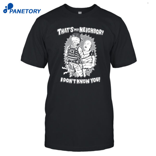 That's My Neighbor I Don't Know You Shirt