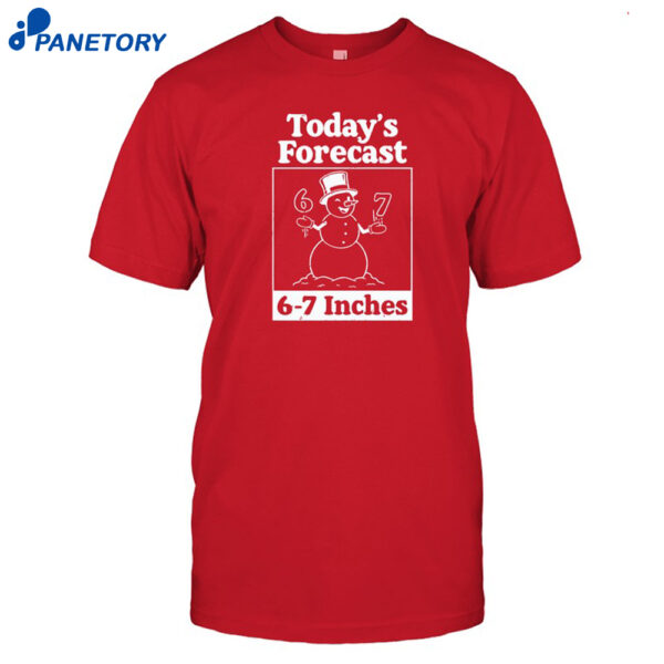 Today's Forecast 6-7 Inches Shirt