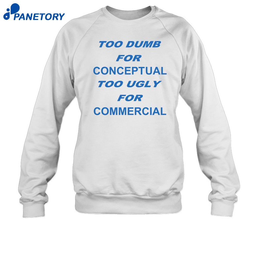 Too Dumb For Conceptual Tod Ugly For Commercial Shirt 6 Too Dumb For Conceptual Tod Ugly For Commercial Shirt 1