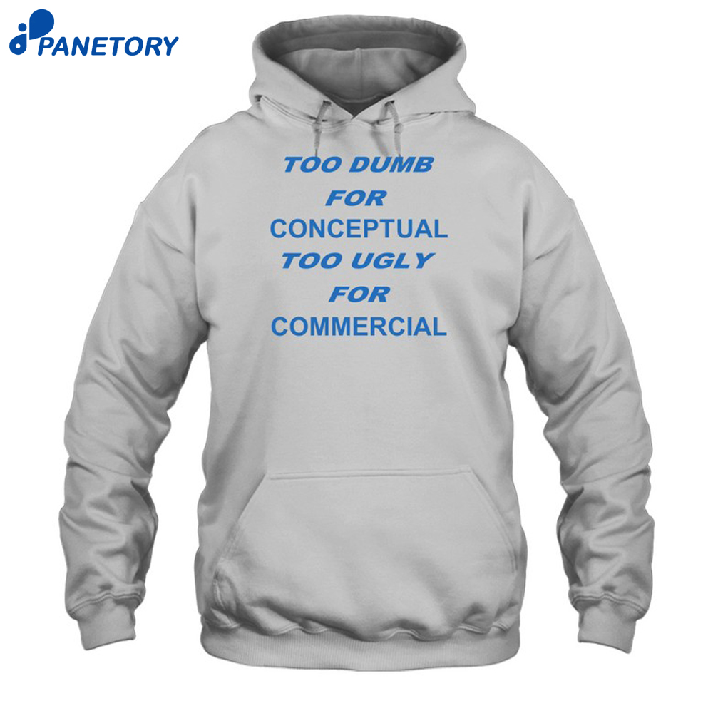 Too Dumb For Conceptual Tod Ugly For Commercial Shirt 7 Too Dumb For Conceptual Tod Ugly For Commercial Shirt 2