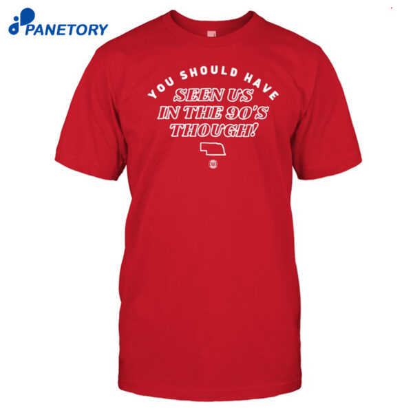 You Should Have Seen Us In The 90s Though Shirt