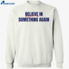 Believe In Something Again Shirt 4 Believe In Something Again Shirt 1