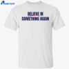 Believe In Something Again Shirt