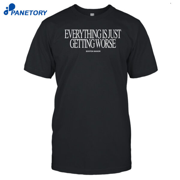Boston Manor Everything Is Just Getting Worse Shirt
