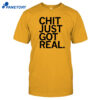 Chit Just Got Real Shirt