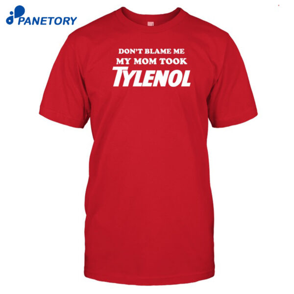 Don't Blame Me My Mom Took Tylenol Shirt