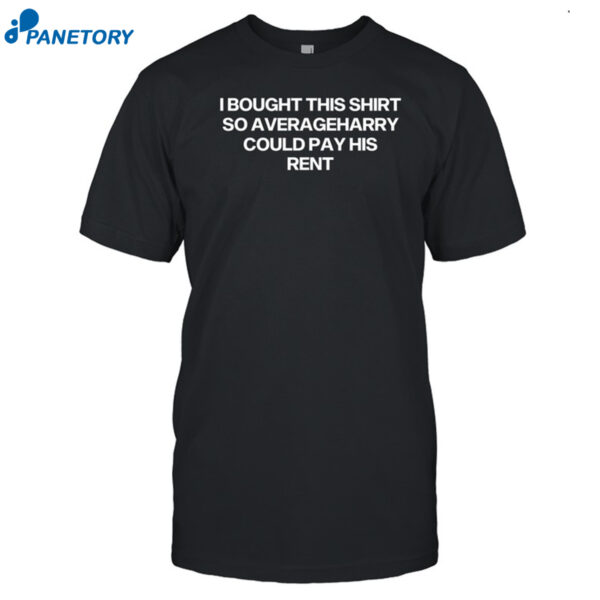 I Bought This Shirt So Averageharry Could Pay His Rent Shirt
