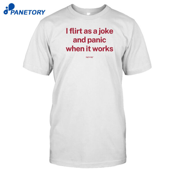 I Flirt As A Joke And Panic When It Works Shirt