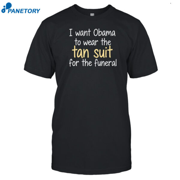 I Want Obama To Wear The Tan Suit For The Funeral Shirt