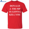 Jimmy Kimmel Donald J. Trump Is Gonna Kill You Shirt