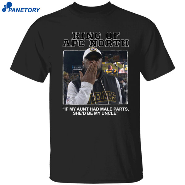 King Of Afc North If My Aunt Had Male Parts She’d Be My Uncle Mike Tomlin Shirt