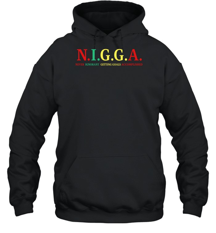 N.i.g.g.a Never Ignorant Getting Goals Accomplished Shirt 7 N.i.g.g.a Never Ignorant Getting Goals Accomplished Shirt 1