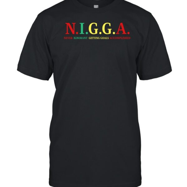 N.I.G.G.A Never Ignorant Getting Goals Accomplished Shirt