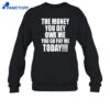 The Money You Dey Owe Me You Go Pay Me Today Shirt 2